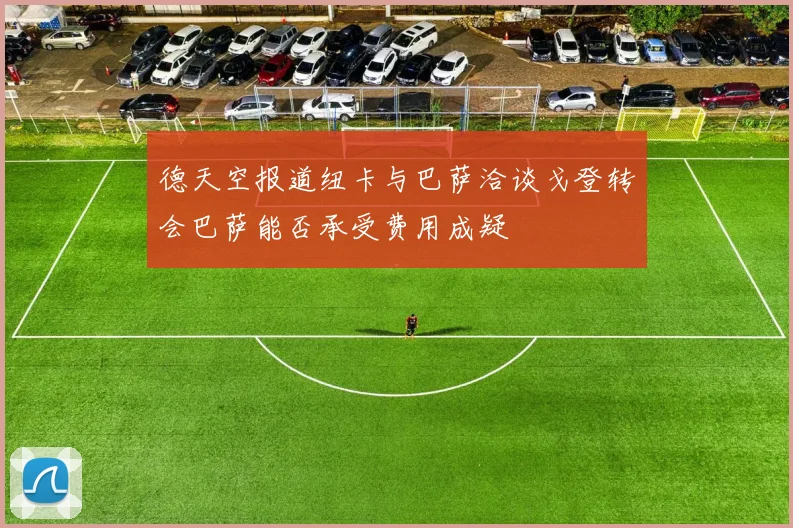 德天空报道纽卡与巴萨洽谈戈登转会巴萨能否承受费用成疑