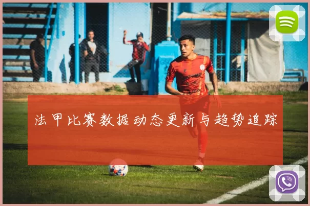 法甲比赛数据动态更新与趋势追踪