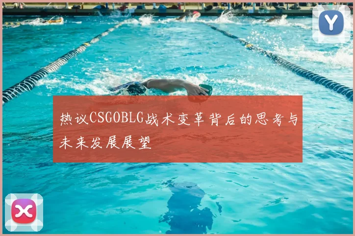 热议CSGOBLG战术变革背后的思考与未来发展展望