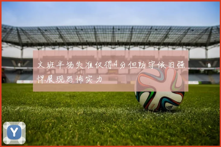 文班半场失准仅得4分但防守依旧强悍展现恐怖实力