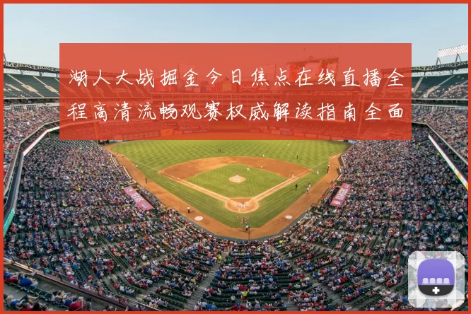湖人大战掘金今日焦点在线直播全程高清流畅观赛权威解读指南全面