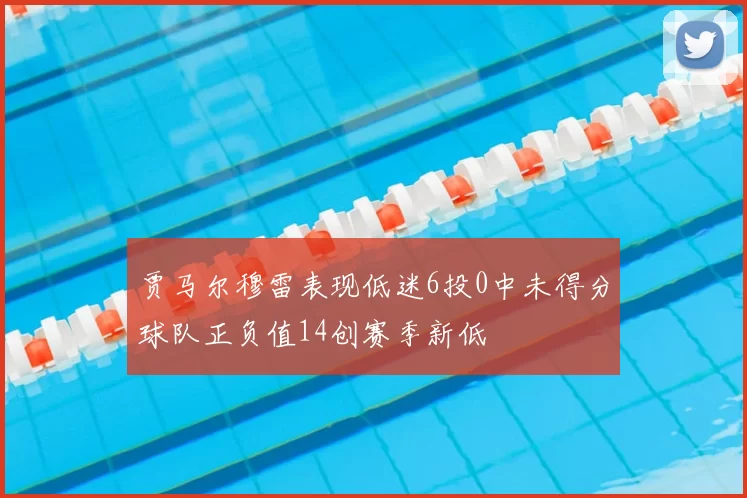 贾马尔穆雷表现低迷6投0中未得分球队正负值14创赛季新低