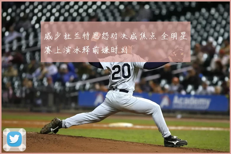 威少杜兰特恩怨对决成焦点 全明星赛上演冰释前嫌时刻