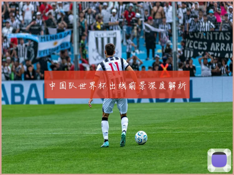 中国队世界杯出线前景深度解析