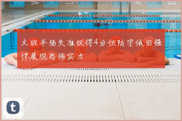 文班半场失准仅得4分但防守依旧强悍展现恐怖实力