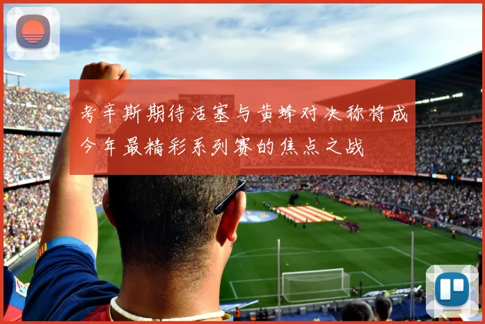 考辛斯期待活塞与黄蜂对决称将成今年最精彩系列赛的焦点之战