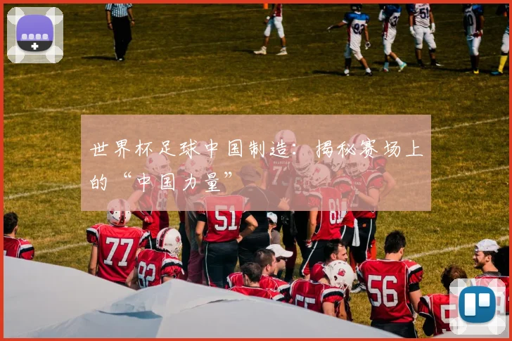 世界杯足球中国制造:揭秘赛场上的“中国力量”