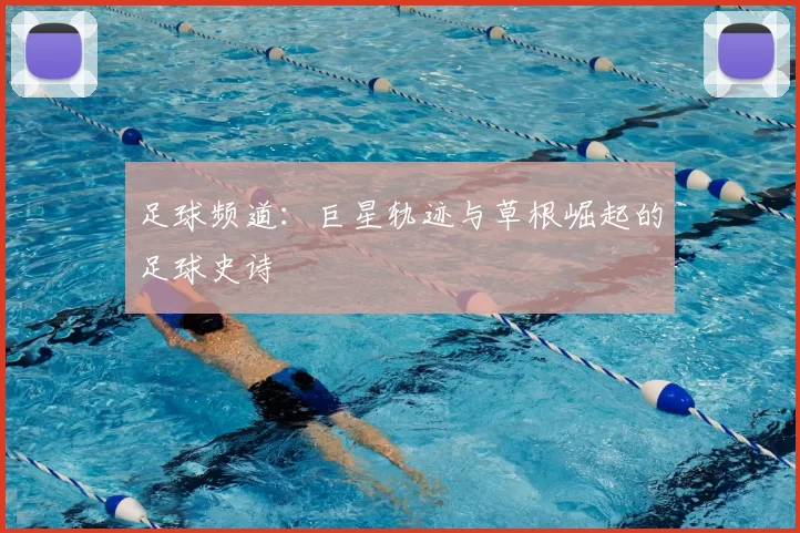 足球频道：巨星轨迹与草根崛起的足球史诗