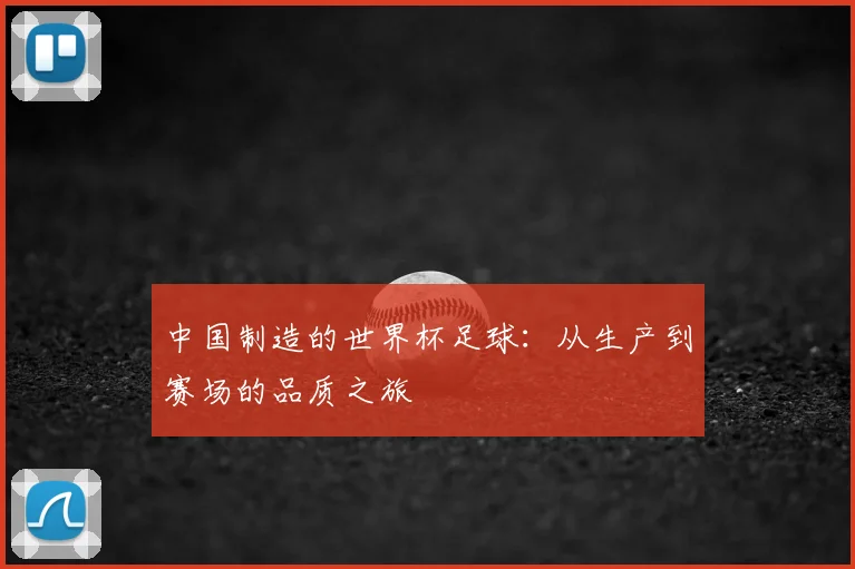 中国制造的世界杯足球:从生产到赛场的品质之旅