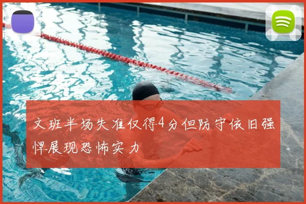 文班半场失准仅得4分但防守依旧强悍展现恐怖实力