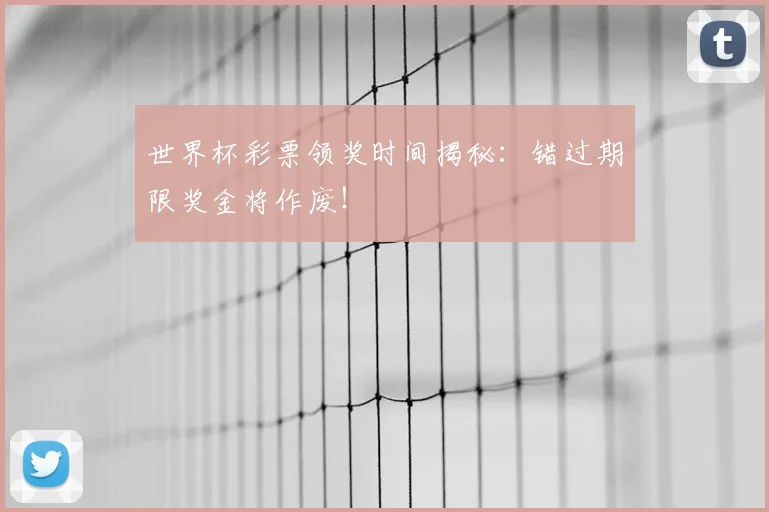 世界杯彩票领奖时间揭秘:错过期限奖金将作废!