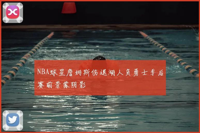 NBA球星詹姆斯伤退湖人负勇士季后赛前景蒙阴影
