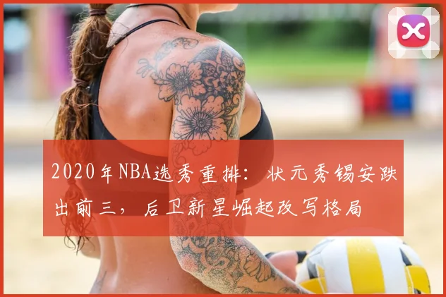 2020年NBA选秀重排:状元秀锡安跌出前三,后卫新星崛起改写格局