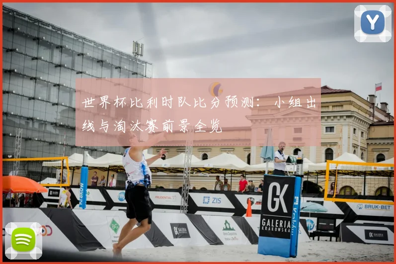 世界杯比利时队比分预测:小组出线与淘汰赛前景全览