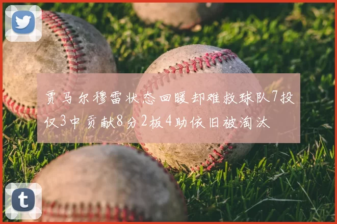 贾马尔穆雷状态回暖却难救球队7投仅3中贡献8分2板4助依旧被淘汰