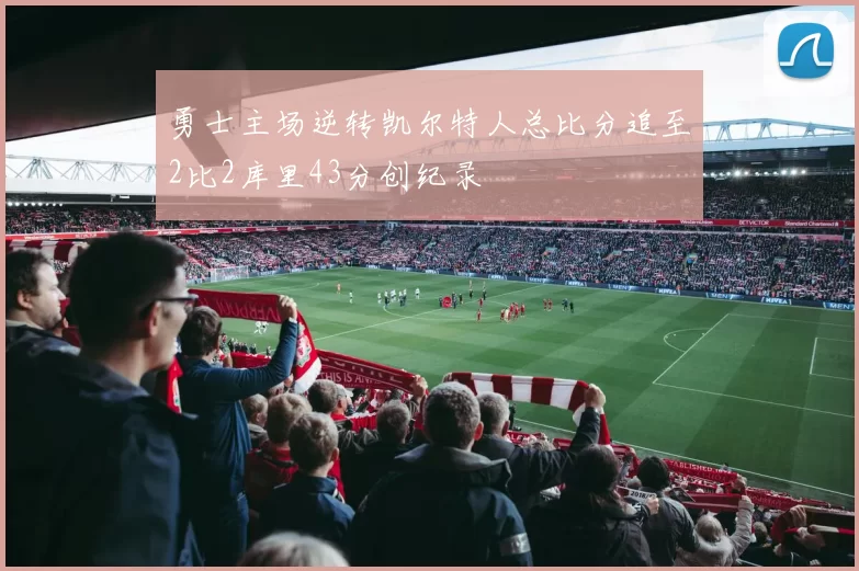 勇士主场逆转凯尔特人总比分追至2比2库里43分创纪录