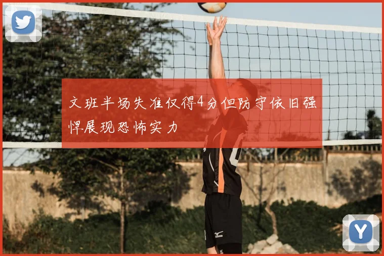 文班半场失准仅得4分但防守依旧强悍展现恐怖实力