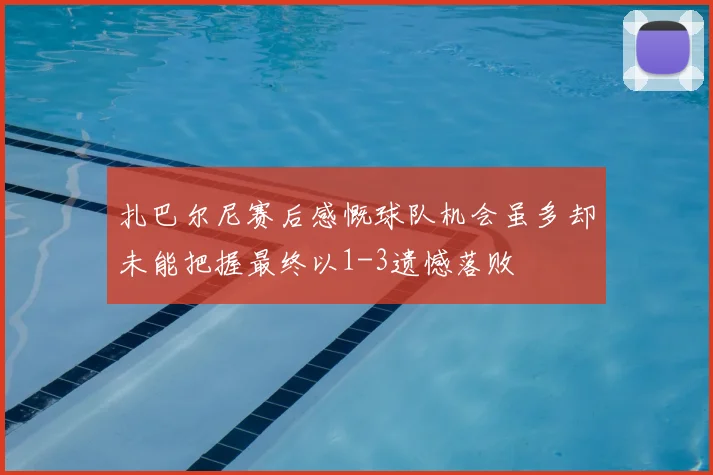 扎巴尔尼赛后感慨球队机会虽多却未能把握最终以1-3遗憾落败