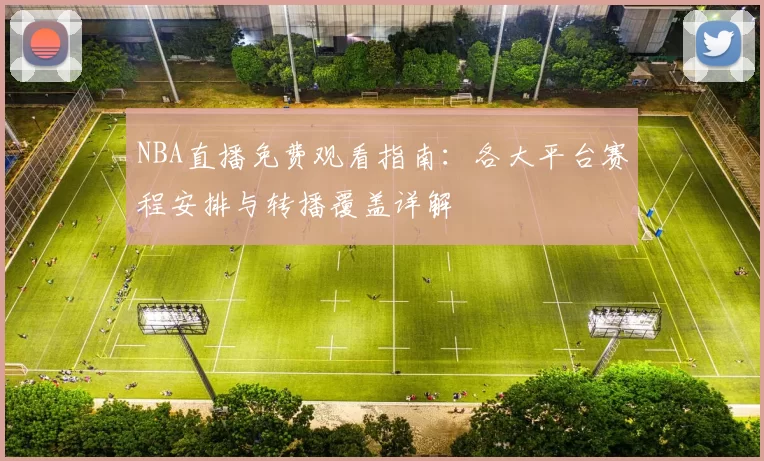 NBA直播免费观看指南：各大平台赛程安排与转播覆盖详解