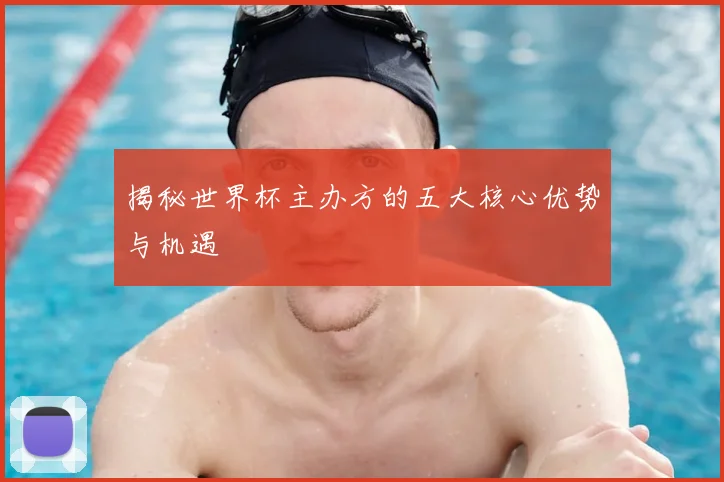 揭秘世界杯主办方的五大核心优势与机遇