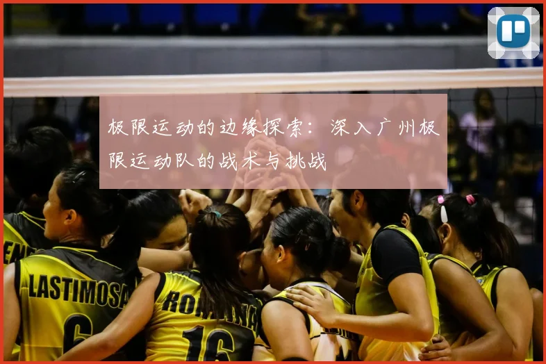 极限运动的边缘探索:深入广州极限运动队的战术与挑战