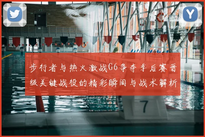 步行者与热火激战G6争夺季后赛晋级关键战役的精彩瞬间与战术解析