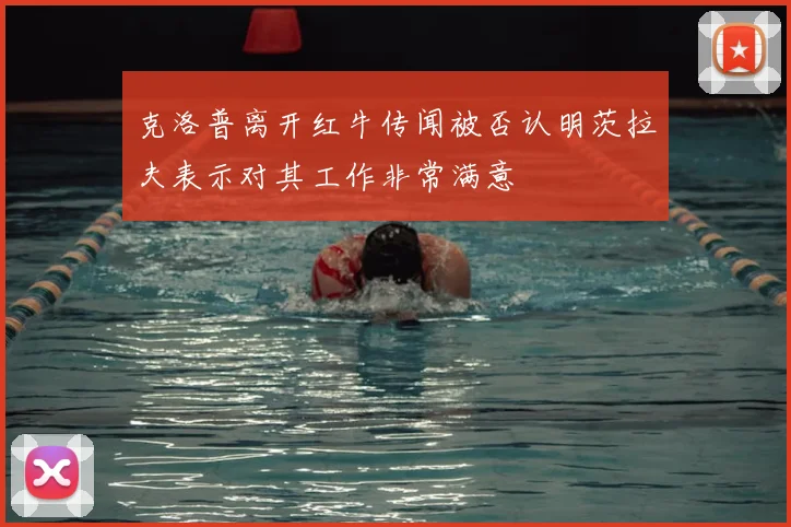 克洛普离开红牛传闻被否认明茨拉夫表示对其工作非常满意