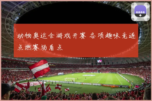 动物奥运会游戏开赛 各项趣味竞逐点燃赛场看点