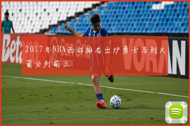 2017年NBA西部排名出炉勇士马刺火箭分列前三