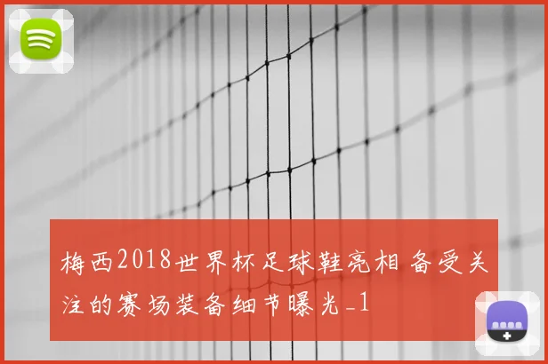 梅西2018世界杯足球鞋亮相 备受关注的赛场装备细节曝光_1