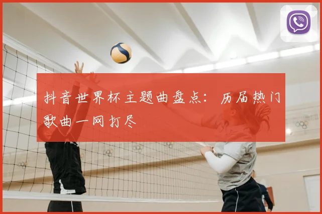 抖音世界杯主题曲盘点:历届热门歌曲一网打尽
