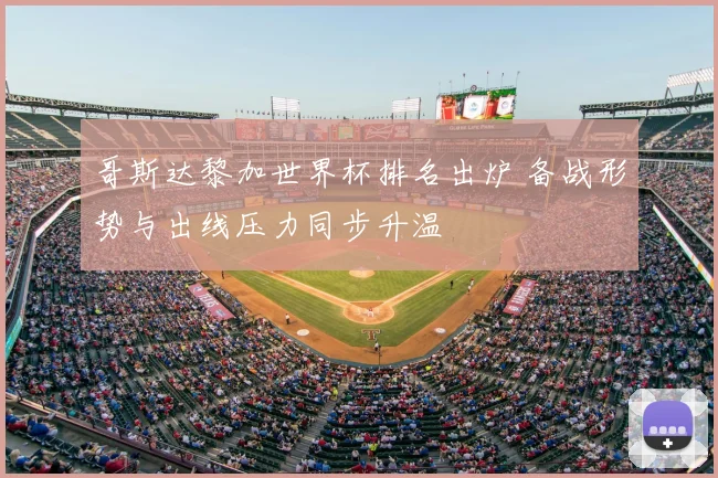 哥斯达黎加世界杯排名出炉 备战形势与出线压力同步升温