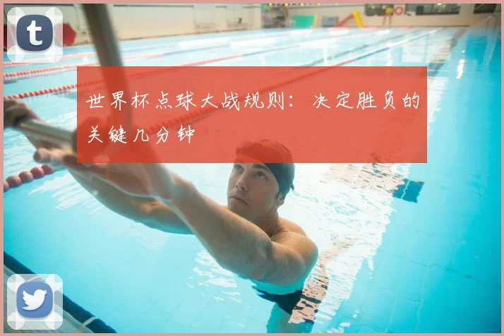 世界杯点球大战规则：决定胜负的关键几分钟
