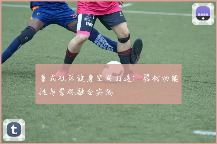 鲁式社区健身空间打造：器材功能性与景观融合实践