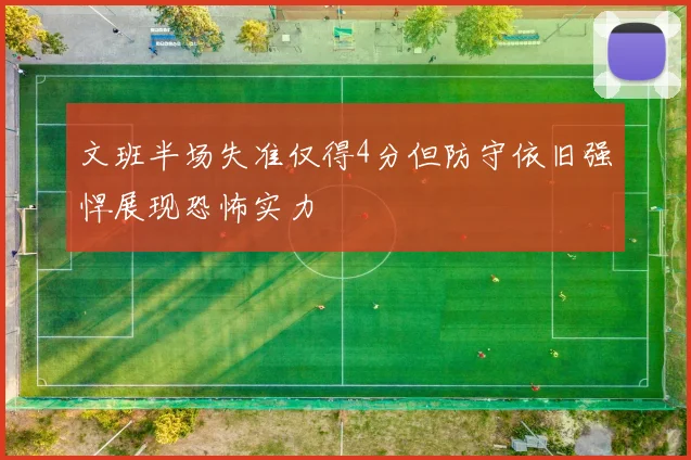 文班半场失准仅得4分但防守依旧强悍展现恐怖实力