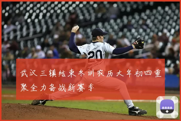 武汉三镇结束冬训农历大年初四重聚全力备战新赛季