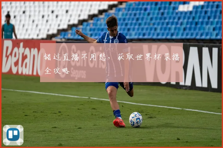 错过直播不用愁，获取世界杯录播全攻略