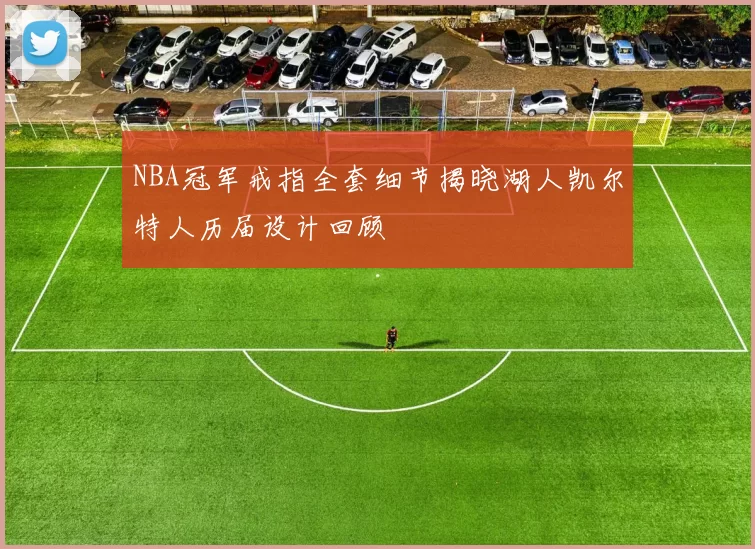 NBA冠军戒指全套细节揭晓湖人凯尔特人历届设计回顾