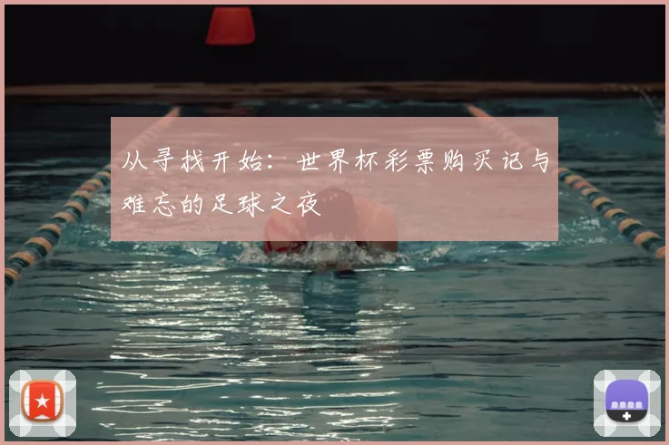 从寻找开始:世界杯彩票购买记与难忘的足球之夜