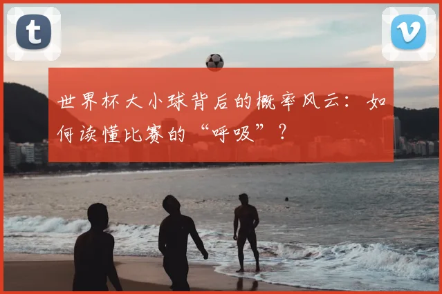 世界杯大小球背后的概率风云:如何读懂比赛的“呼吸”?
