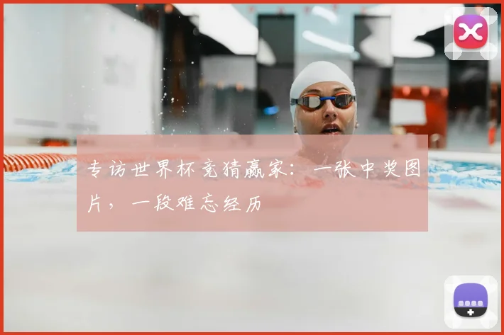 专访世界杯竞猜赢家:一张中奖图片,一段难忘经历