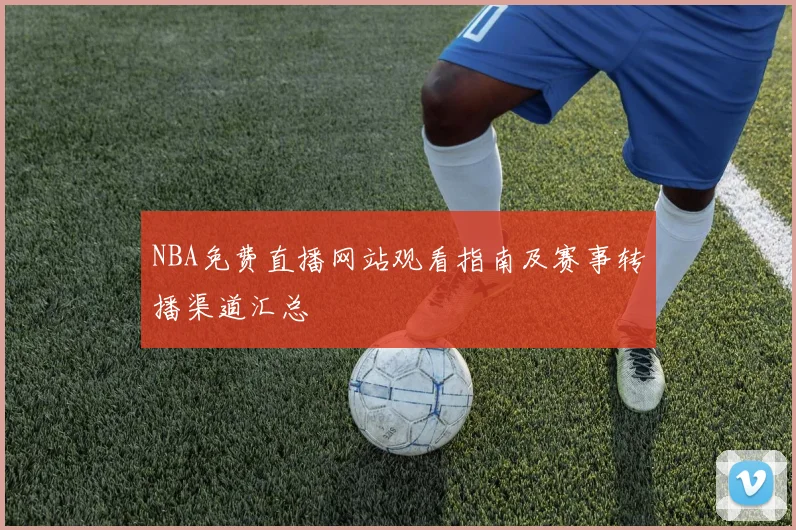 NBA免费直播网站观看指南及赛事转播渠道汇总