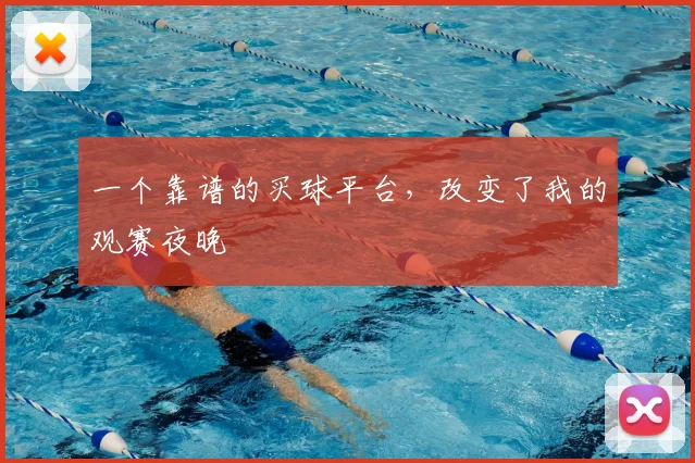 一个靠谱的买球平台,改变了我的观赛夜晚