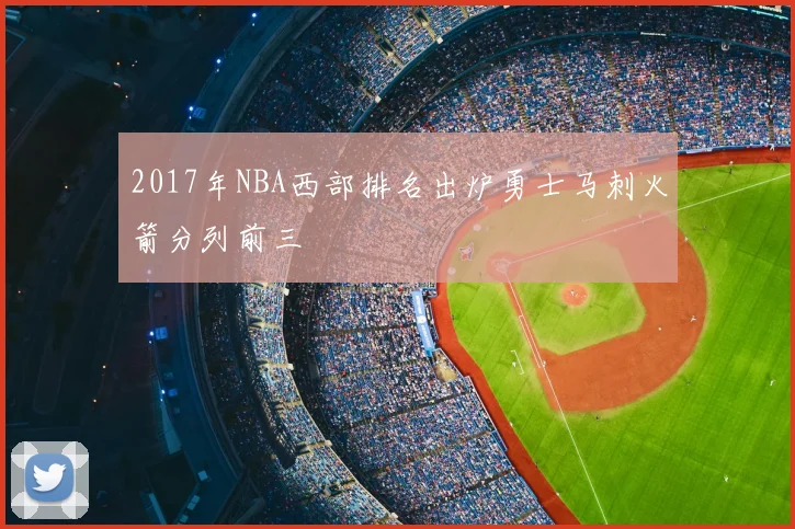 2017年NBA西部排名出炉勇士马刺火箭分列前三
