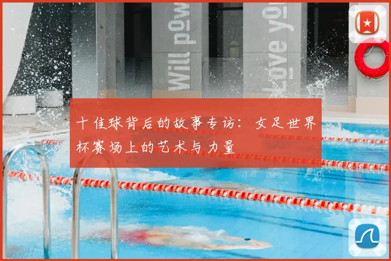十佳球背后的故事专访：女足世界杯赛场上的艺术与力量