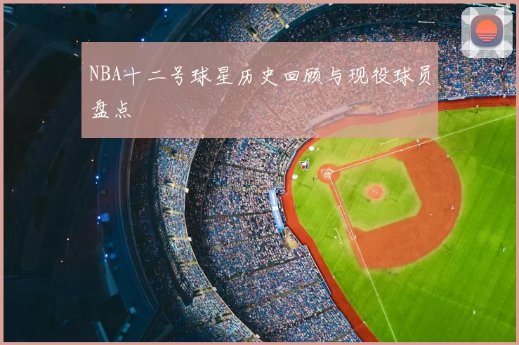 NBA十二号球星历史回顾与现役球员盘点