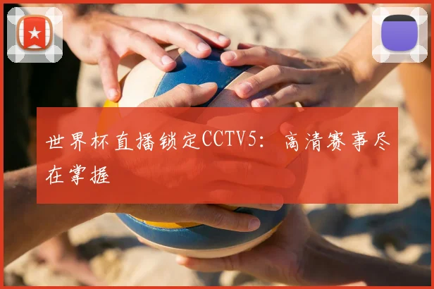 世界杯直播锁定CCTV5:高清赛事尽在掌握