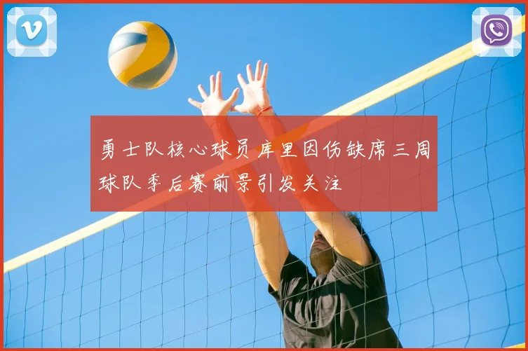 勇士队核心球员库里因伤缺席三周球队季后赛前景引发关注