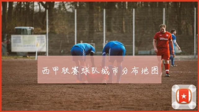 西甲联赛球队城市分布地图