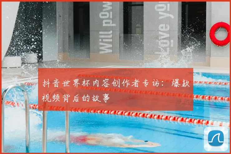 抖音世界杯内容创作者专访:爆款视频背后的故事